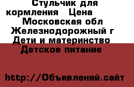 Стульчик для кормления › Цена ­ 2 500 - Московская обл., Железнодорожный г. Дети и материнство » Детское питание   